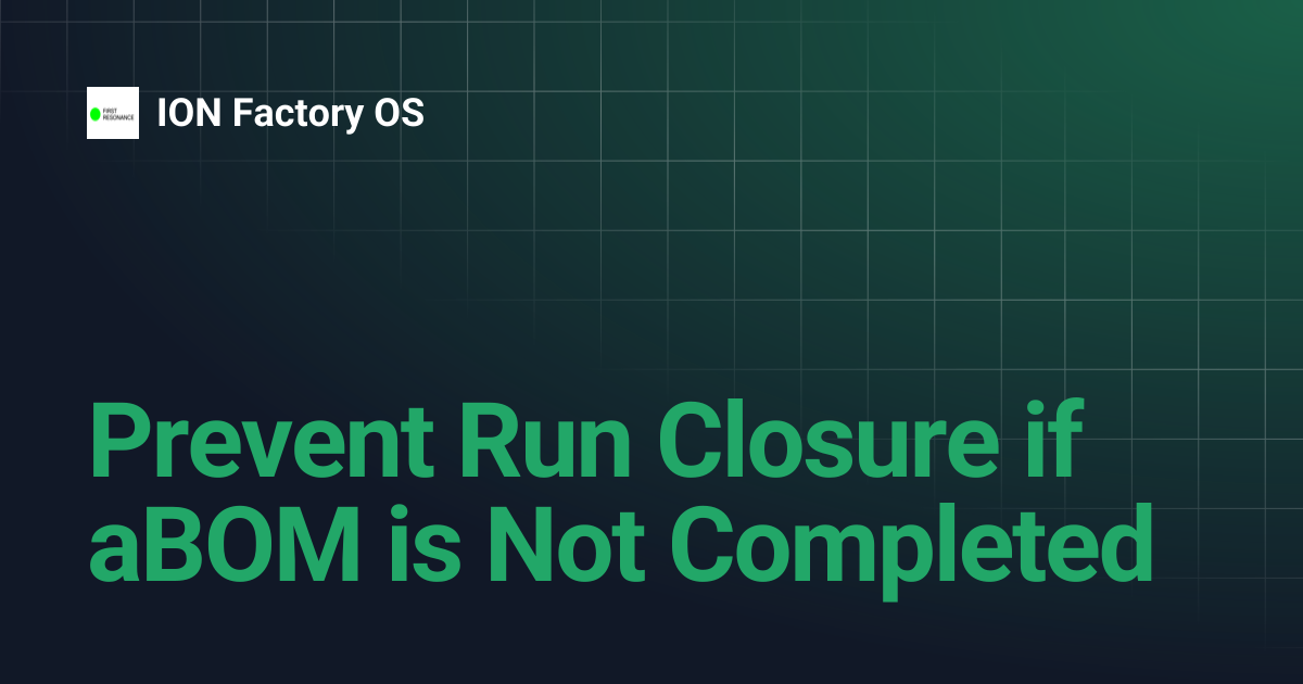 Prevent Run Closure if aBOM is Not Completed | ION Factory OS